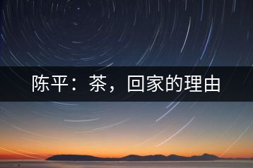 陳平：茶，回家的理由