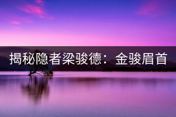 揭秘隱者梁駿德：金駿眉首泡制作人 茶緣定今生