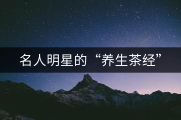 名人明星的“養(yǎng)生茶經(jīng)”