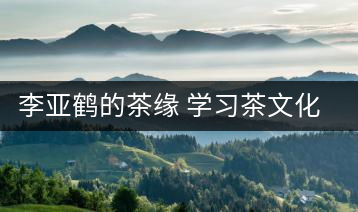 李亞鶴的茶緣 學(xué)習(xí)茶文化，了解茶文化，品味茶文化