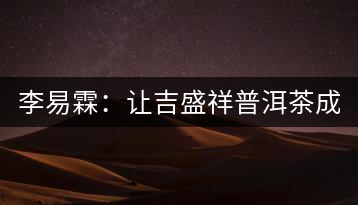 李易霖：讓吉盛祥普洱茶成為APEC國宴用茶