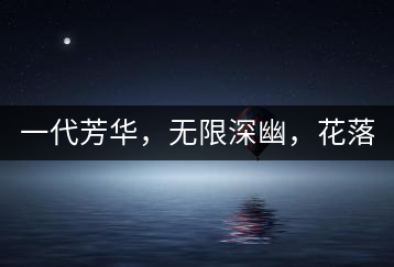 一代芳華，無限深幽，花落滿庭芳！