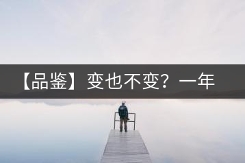 【品鑒】變也不變？一年一款，亦苦亦甜