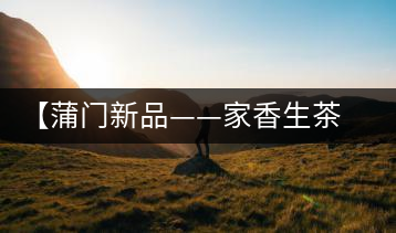【蒲門新品——家香生茶】品之，是家的味道，存之，是家的思念
