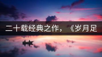 二十載經(jīng)典之作，《歲月足跡》震撼上市！