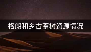 格朗和鄉(xiāng)古茶樹資源情況