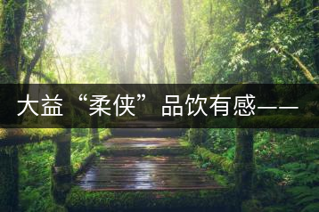 大益“柔俠”品飲有感——又醇又厚為柔俠，亦苦亦甜是人生