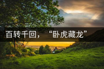 百轉(zhuǎn)千回，“臥虎藏龍”繞指柔