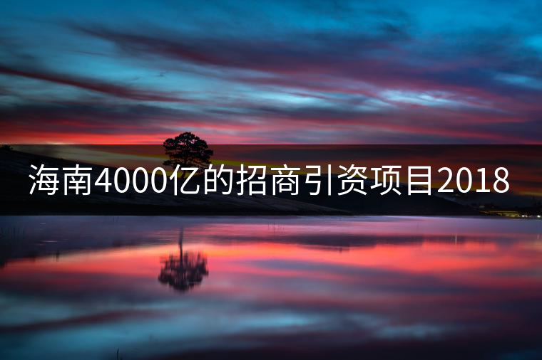 海南4000億的招商引資項(xiàng)目2018年開啟! 海南4000億的招商引資項(xiàng)目2018年開啟!