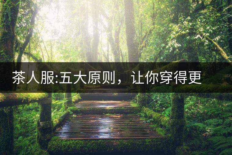 茶人服:五大原則，讓你穿得更漂亮茶人服：五大原則，讓你穿得更漂亮