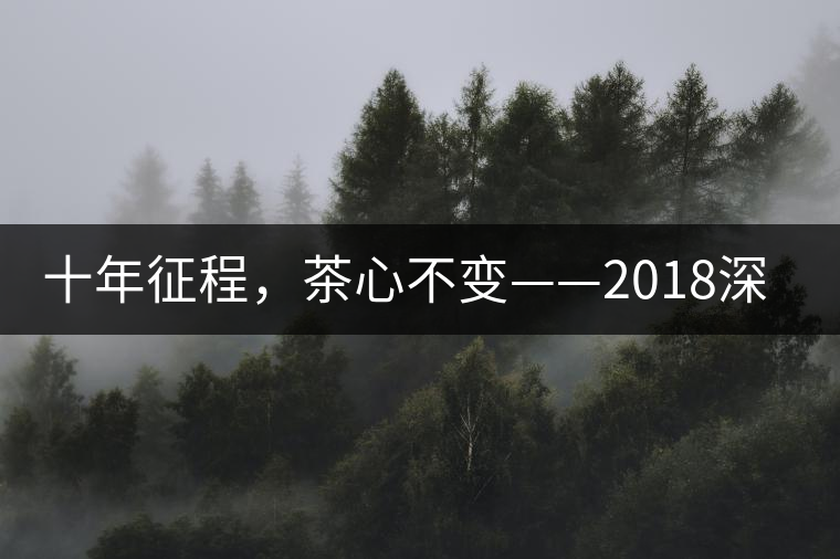 十年征程，茶心不變——2018深圳秋季茶博會(huì)12月13日隆重開幕！