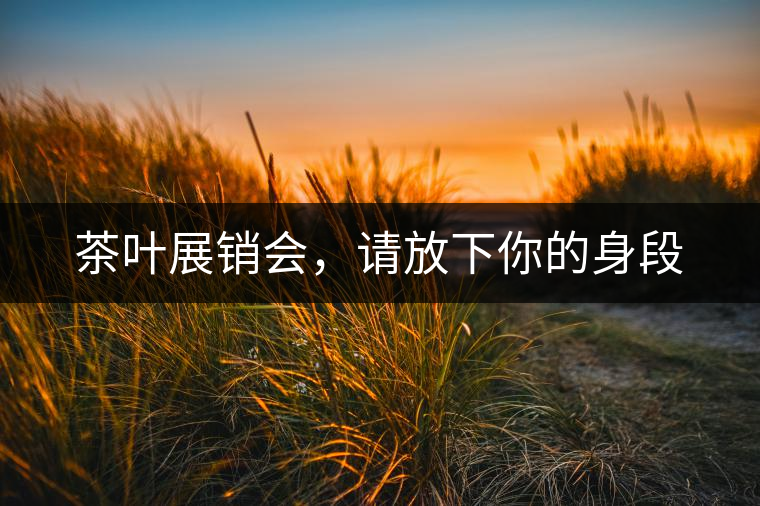 茶葉展銷會(huì)，請(qǐng)放下你的身段