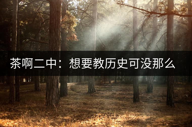 茶啊二中：想要教歷史可沒那么容易，看張老師就知道，還得會演戲