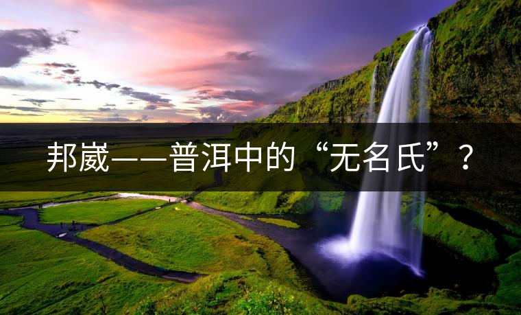 邦崴——普洱中的“無名氏”？