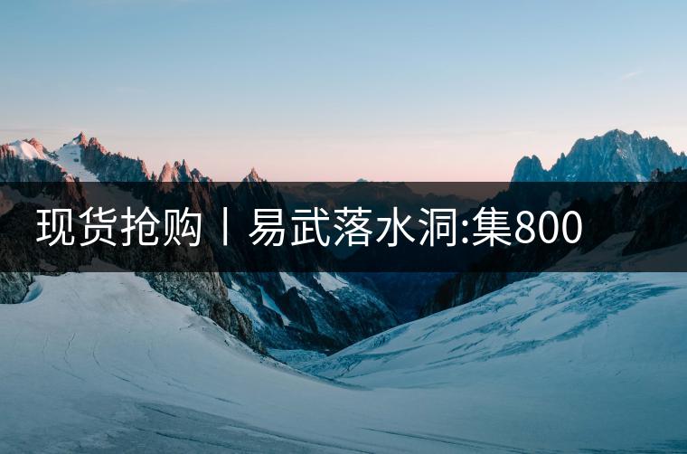 現(xiàn)貨搶購丨易武落水洞:集800年茶王樹氣韻，一喝就拜倒!現(xiàn)貨搶購丨易武落水洞：集800年茶王樹氣韻，一喝就拜倒！