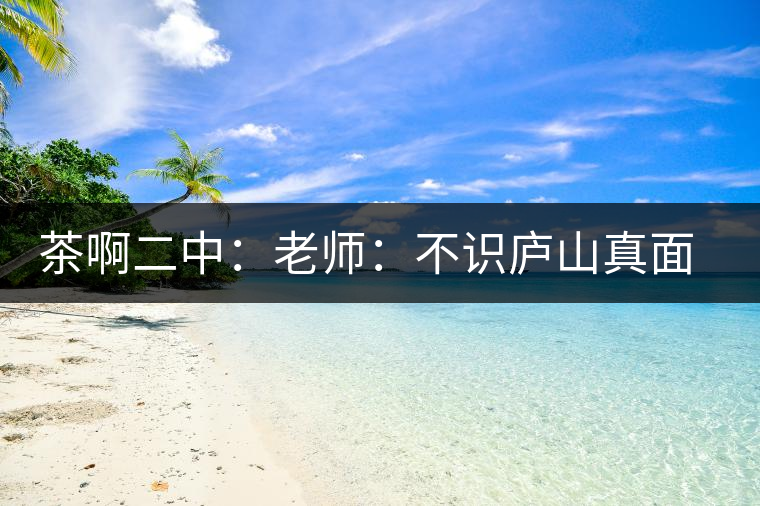 茶啊二中：老師：不識廬山真面目，賈淳：見識彎弓射大雕