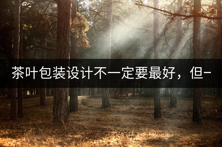 茶葉包裝設(shè)計(jì)不一定要最好，但一定要最有創(chuàng)意(送給茶...茶葉包裝設(shè)計(jì)不一定要最好，但一定要最有創(chuàng)意（送給茶商的干貨）