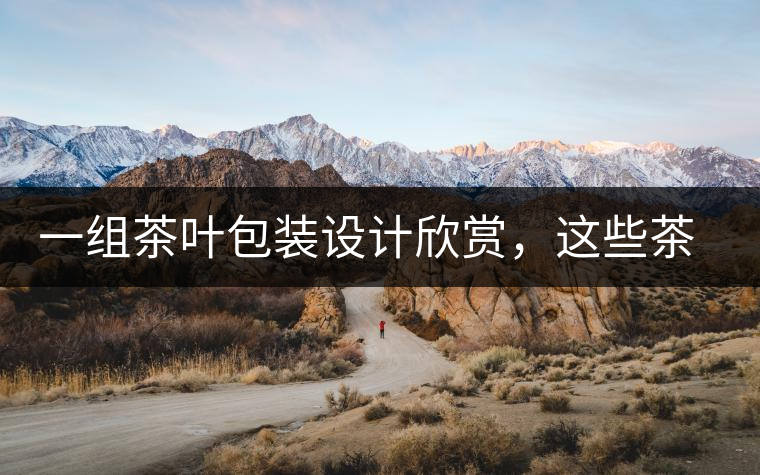 一組茶葉包裝設計欣賞，這些茶包裝很吸睛一組茶葉包裝設計欣賞，這些茶包裝很吸睛