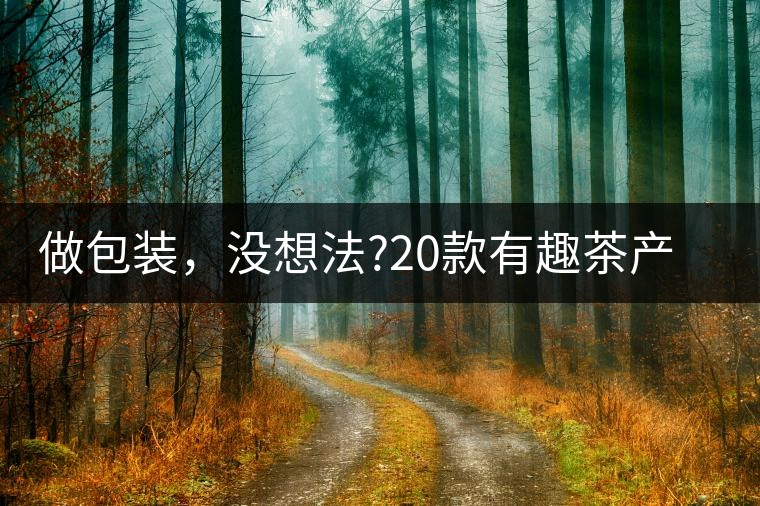 做包裝，沒想法?20款有趣茶產(chǎn)品包裝激活你!做包裝，沒想法？20款有趣茶產(chǎn)品包裝激活你！