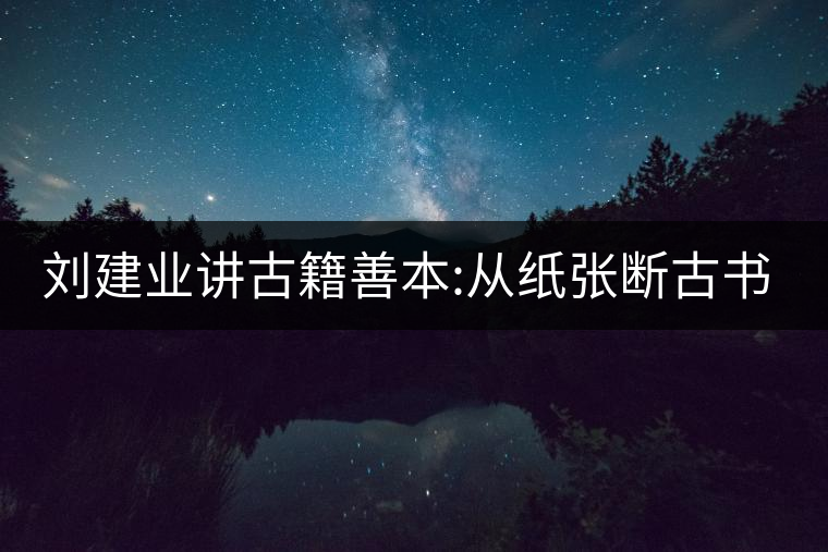 劉建業(yè)講古籍善本:從紙張斷古書(shū)的年代，綿紙與麻紙你...劉建業(yè)講古籍善本：從紙張斷古書(shū)的年代，綿紙與麻紙你會(huì)區(qū)分嗎？