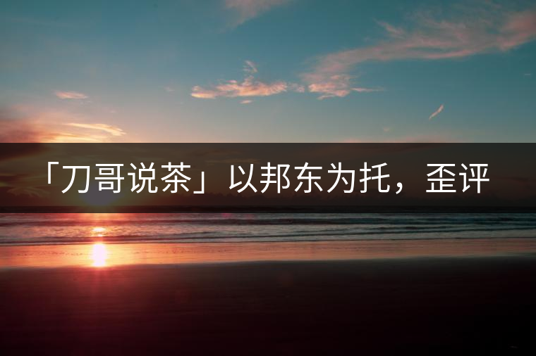 「刀哥說茶」以邦東為托，歪評小戶賽