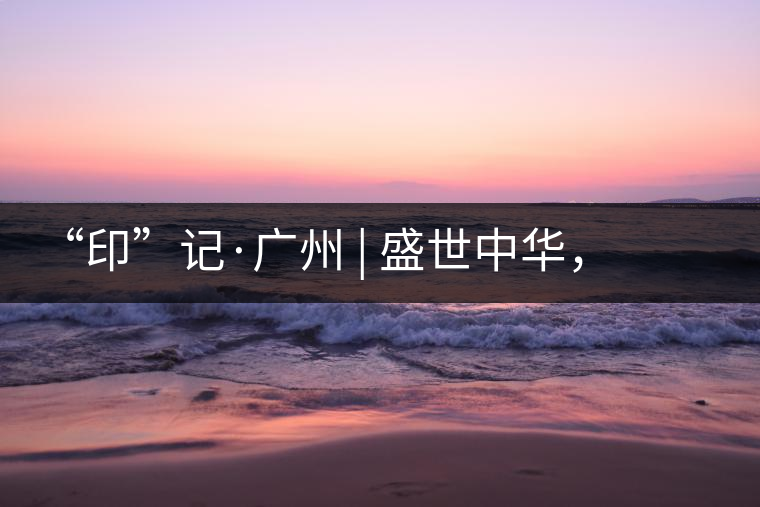 “印”記·廣州 | 盛世中華，國飲中茶-中茶新時(shí)代大紅印七十周年尊享紀(jì)念羊城首發(fā)