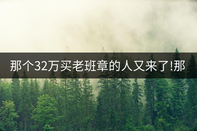 那個32萬買老班章的人又來了!那個32萬買老班章的人又來了！