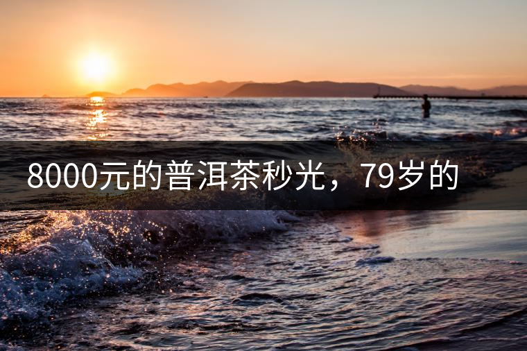 8000元的普洱茶秒光，79歲的大益如何讓年輕人愛上喝茶?8000元的普洱茶秒光，79歲的大益如何讓年輕人愛上喝茶？