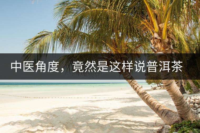 中醫(yī)角度，竟然是這樣說(shuō)普洱茶的