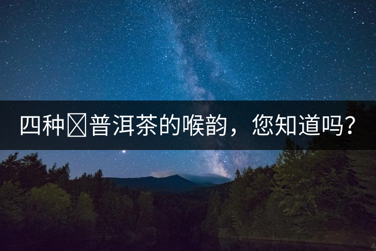 四種?普洱茶的喉韻，您知道嗎？