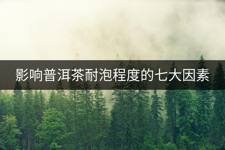 影響普洱茶耐泡程度的七大因素 影響普洱茶耐泡程度的七大因素