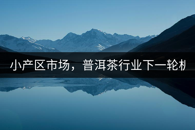 小產(chǎn)區(qū)市場，普洱茶行業(yè)下一輪機遇？
