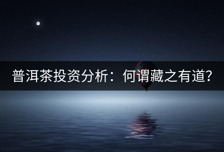 普洱茶投資分析：何謂藏之有道？