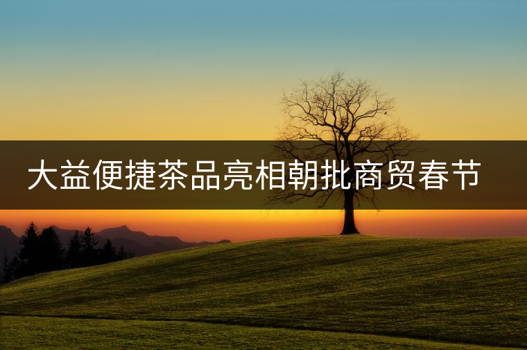 大益便捷茶品亮相朝批商貿(mào)春節(jié)訂貨會 大益便捷茶品亮相朝批商貿(mào)春節(jié)訂貨會