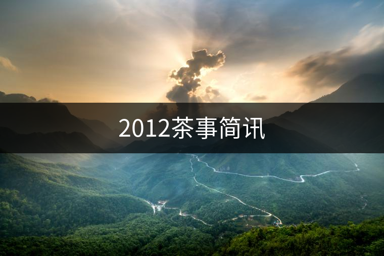 2012茶事簡(jiǎn)訊 2012茶事簡(jiǎn)訊