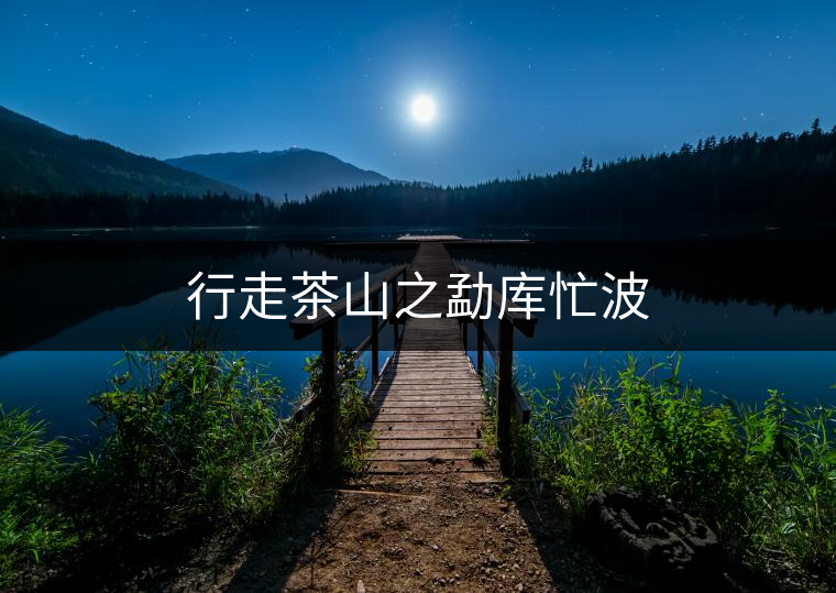 行走茶山之勐庫(kù)忙波 行走茶山之勐庫(kù)忙波