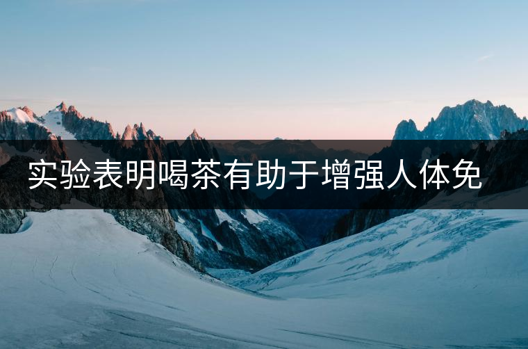 實驗表明喝茶有助于增強人體免疫力 實驗表明喝茶有助于增強人體免疫力
