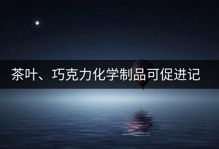 茶葉、巧克力化學制品可促進記憶