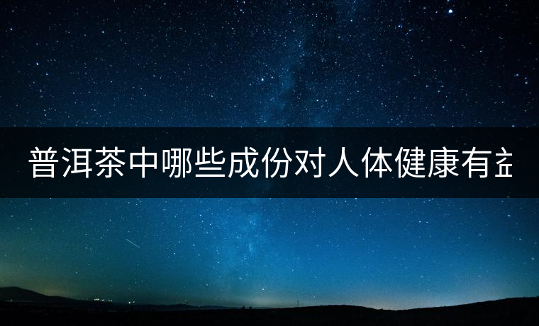 普洱茶中哪些成份對(duì)人體健康有益？