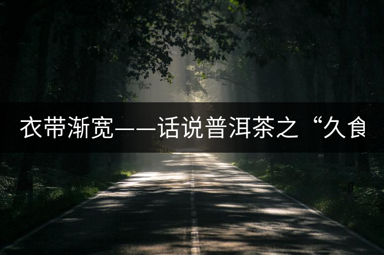 衣帶漸寬——話說(shuō)普洱茶之“久食令人瘦” 衣帶漸寬——話說(shuō)普洱茶之“久食令人瘦”