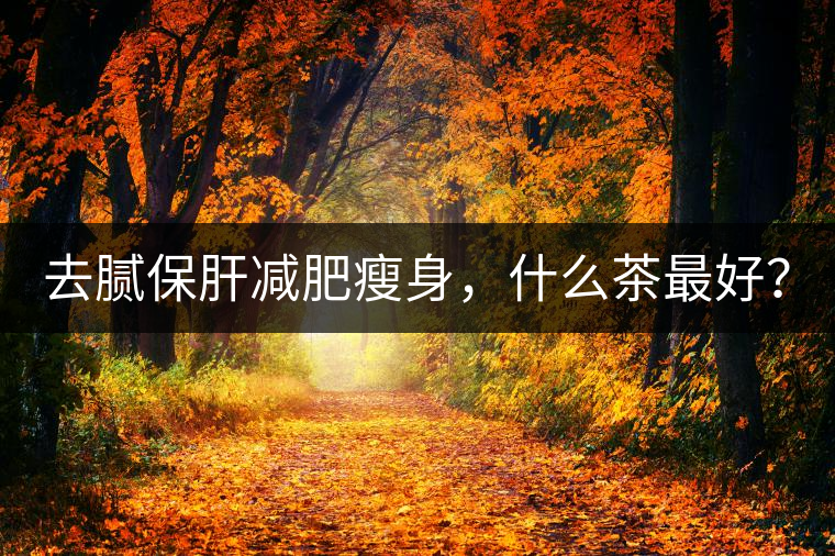 去膩保肝減肥瘦身，什么茶最好？