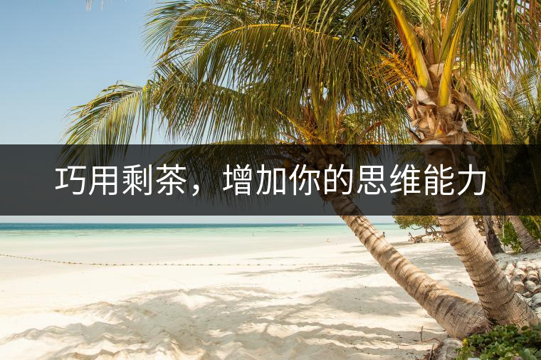 巧用剩茶，增加你的思維能力