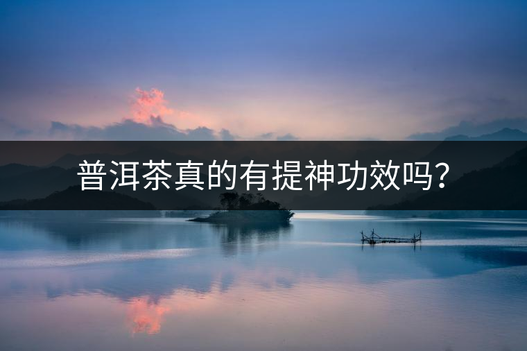 普洱茶真的有提神功效嗎？