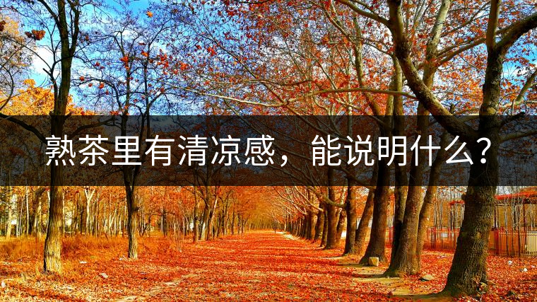 熟茶里有清涼感，能說(shuō)明什么？