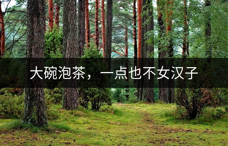 大碗泡茶，一點(diǎn)也不女漢子