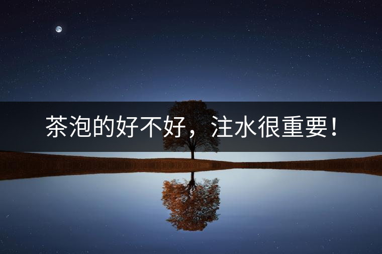 茶泡的好不好，注水很重要！
