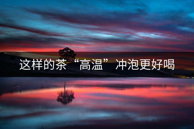 這樣的茶“高溫”沖泡更好喝