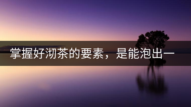 掌握好沏茶的要素，是能泡出一壺好茶的