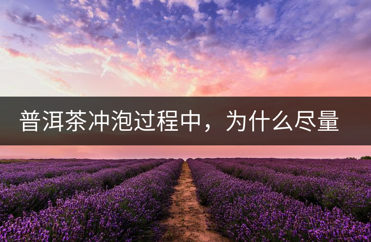 普洱茶沖泡過程中，為什么盡量不要翻動(dòng)葉底？