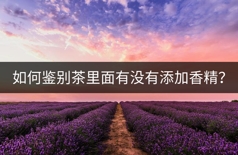 如何鑒別茶里面有沒(méi)有添加香精？